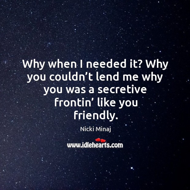Why when I needed it? why you couldn’t lend me why you was a secretive frontin’ like you friendly. Image