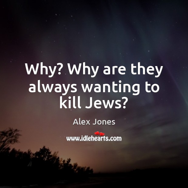 Why? Why are they always wanting to kill Jews? Alex Jones Picture Quote