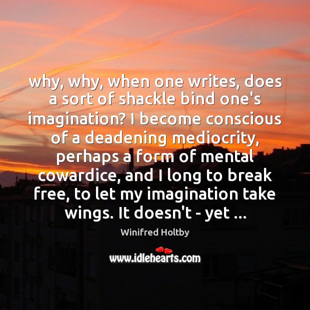 Why, why, when one writes, does a sort of shackle bind one’s Winifred Holtby Picture Quote