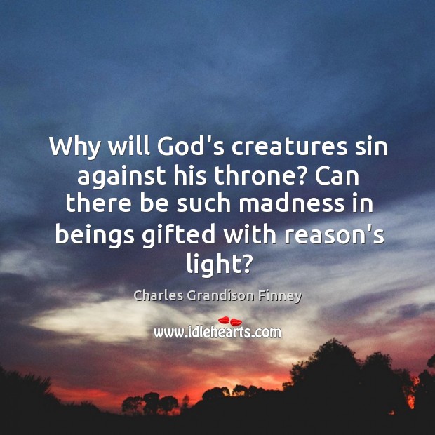 Why will God’s creatures sin against his throne? Can there be such Charles Grandison Finney Picture Quote
