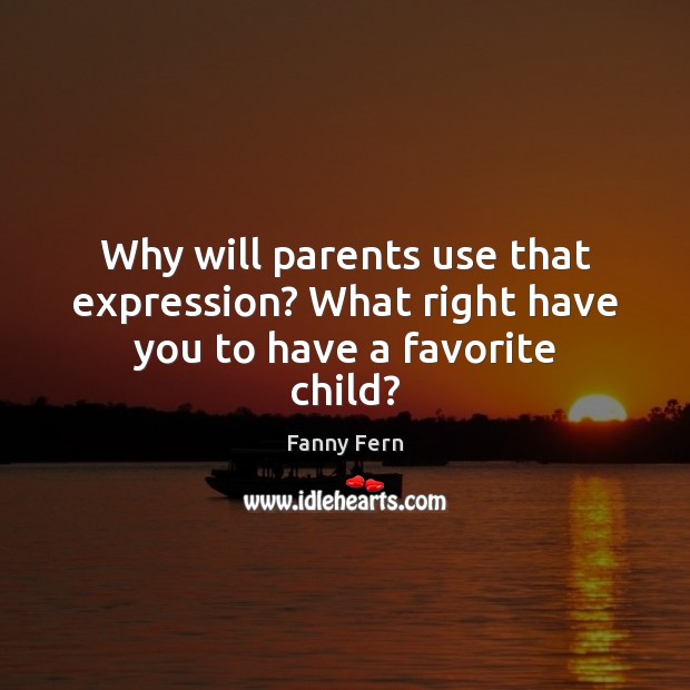 Why will parents use that expression? What right have you to have a favorite child? Fanny Fern Picture Quote