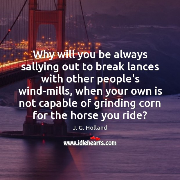 Why will you be always sallying out to break lances with other J. G. Holland Picture Quote