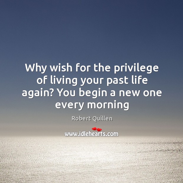 Why wish for the privilege of living your past life again? You Image