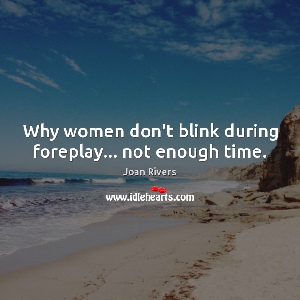 Why women don’t blink during foreplay… not enough time. Joan Rivers Picture Quote