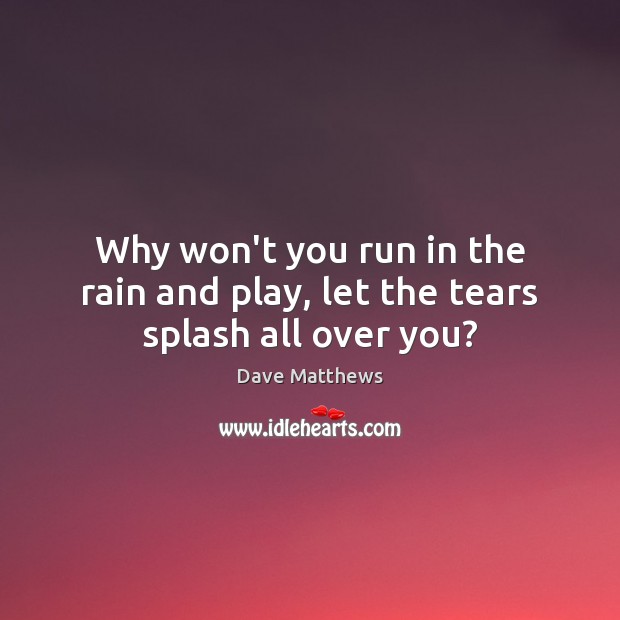 Why won’t you run in the rain and play, let the tears splash all over you? Image