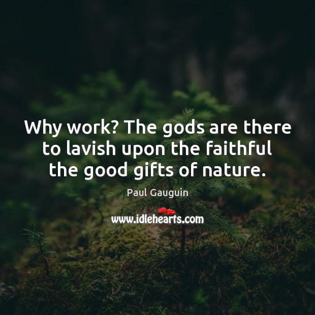 Why work? The Gods are there to lavish upon the faithful the good gifts of nature. Faithful Quotes Image