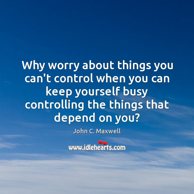 Why worry about things you can’t control when you can keep yourself Image
