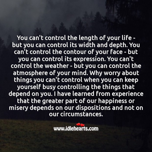 Why worry about things you can’t control when you can keep yourself busy controlling the things that depend on you. Image
