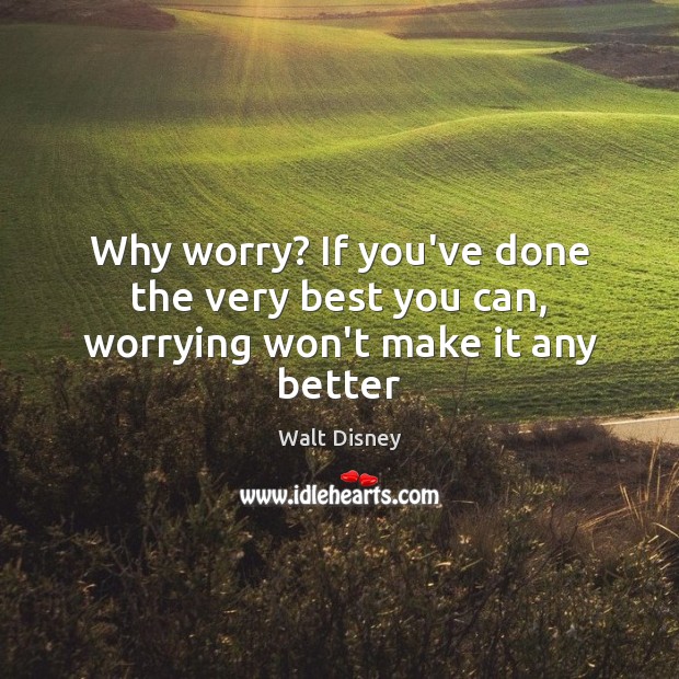 Why worry? If you’ve done the very best you can, worrying won’t make it any better Walt Disney Picture Quote