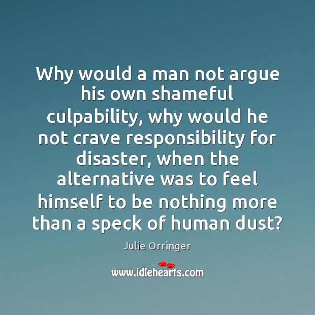 Why would a man not argue his own shameful culpability, why would Julie Orringer Picture Quote