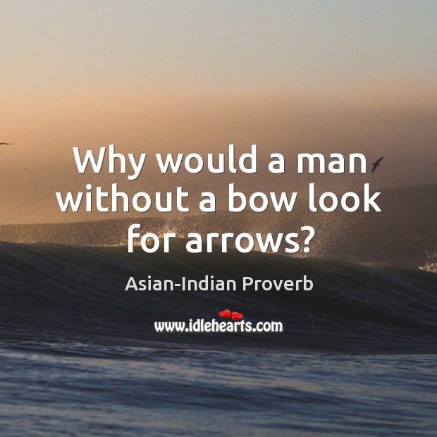 Why would a man without a bow look for arrows? Asian-Indian Proverbs Image