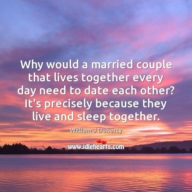 Why would a married couple that lives together every day need to William J Doherty Picture Quote