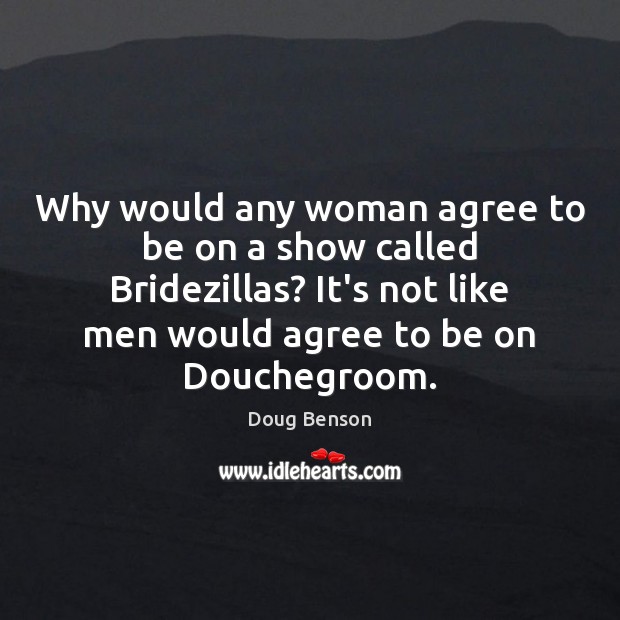 Why would any woman agree to be on a show called Bridezillas? Doug Benson Picture Quote