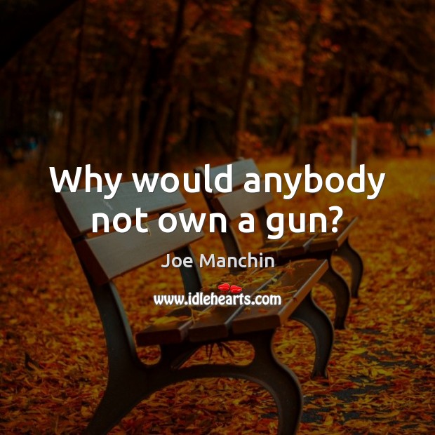Why would anybody not own a gun? Joe Manchin Picture Quote