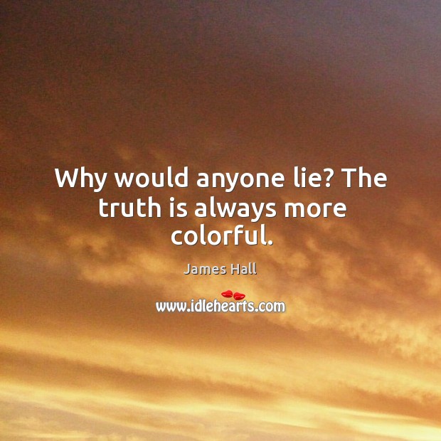 Why would anyone lie? the truth is always more colorful. James Hall Picture Quote