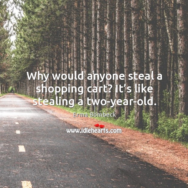 Why would anyone steal a shopping cart? it’s like stealing a two-year-old. Erma Bombeck Picture Quote