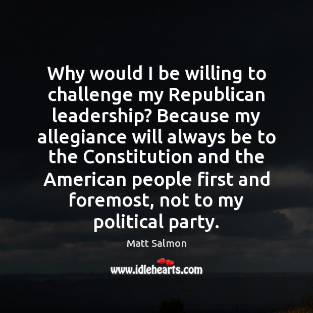 Why would I be willing to challenge my Republican leadership? Because my Image