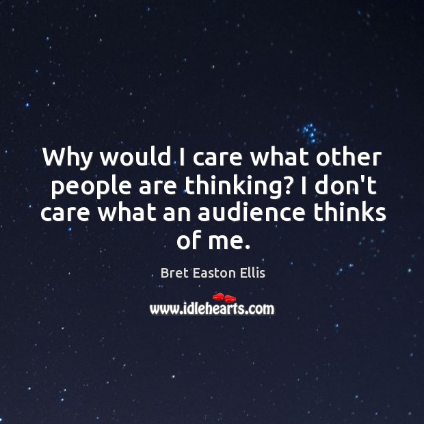 Why would I care what other people are thinking? I don’t care Bret Easton Ellis Picture Quote