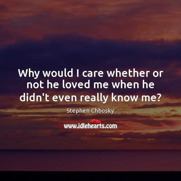 Why would I care whether or not he loved me when he didn’t even really know me? Image