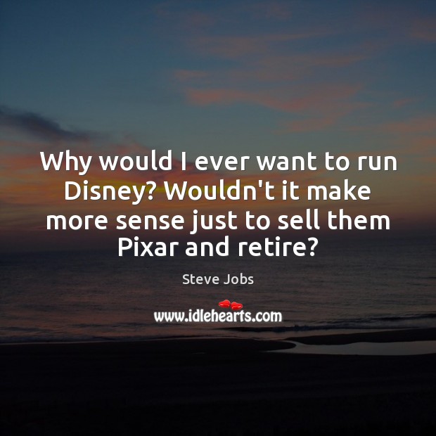Why would I ever want to run Disney? Wouldn’t it make more Steve Jobs Picture Quote
