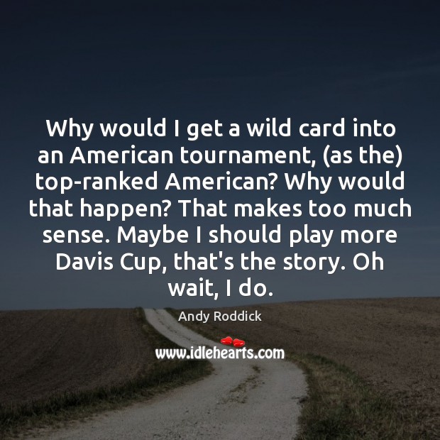 Why would I get a wild card into an American tournament, (as Andy Roddick Picture Quote