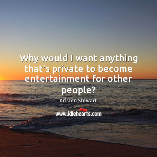 Why would I want anything that’s private to become entertainment for other people? Kristen Stewart Picture Quote