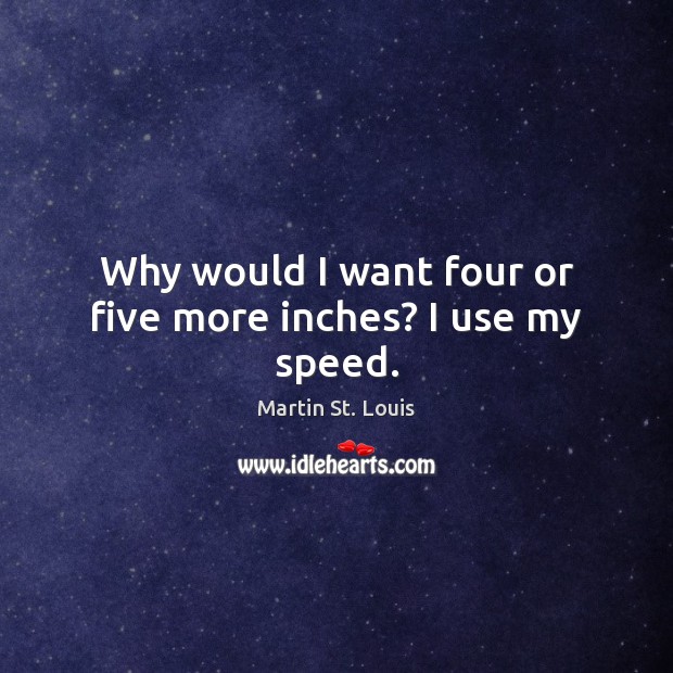 Why would I want four or five more inches? I use my speed. Martin St. Louis Picture Quote