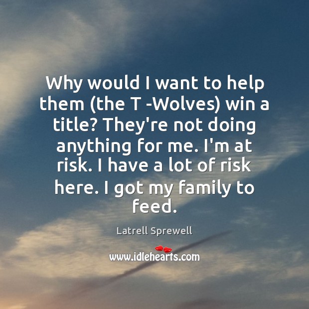 Why would I want to help them (the T -Wolves) win a Latrell Sprewell Picture Quote