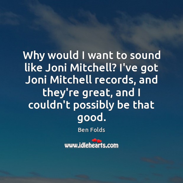 Why would I want to sound like Joni Mitchell? I’ve got Joni Ben Folds Picture Quote