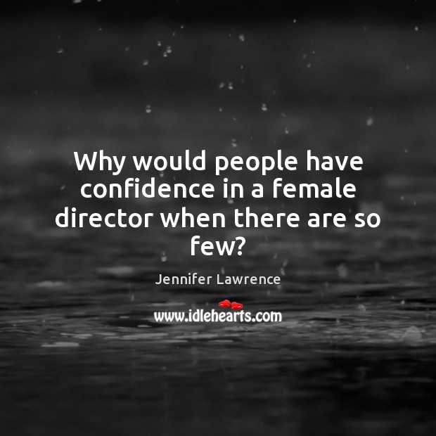 Why would people have confidence in a female director when there are so few? Jennifer Lawrence Picture Quote