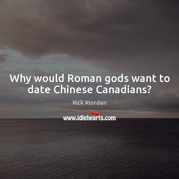Why would Roman Gods want to date Chinese Canadians? Rick Riordan Picture Quote