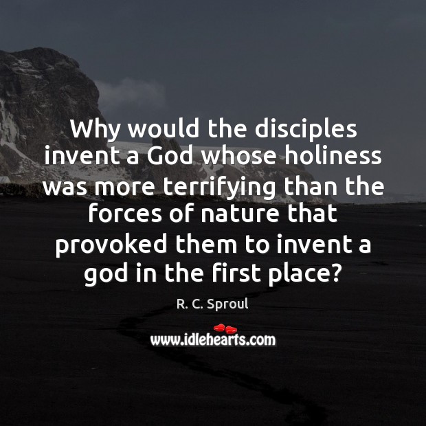 Why would the disciples invent a God whose holiness was more terrifying R. C. Sproul Picture Quote