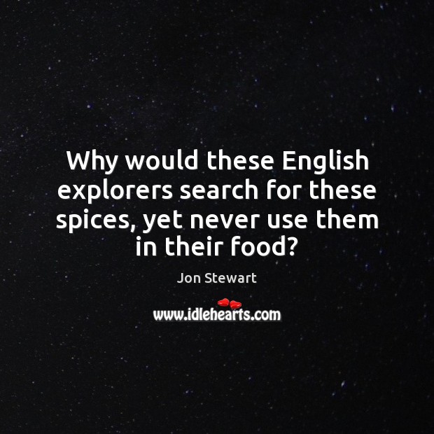 Why would these English explorers search for these spices, yet never use Jon Stewart Picture Quote