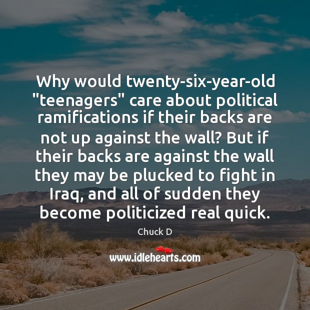 Why would twenty-six-year-old “teenagers” care about political ramifications if their backs are Chuck D Picture Quote