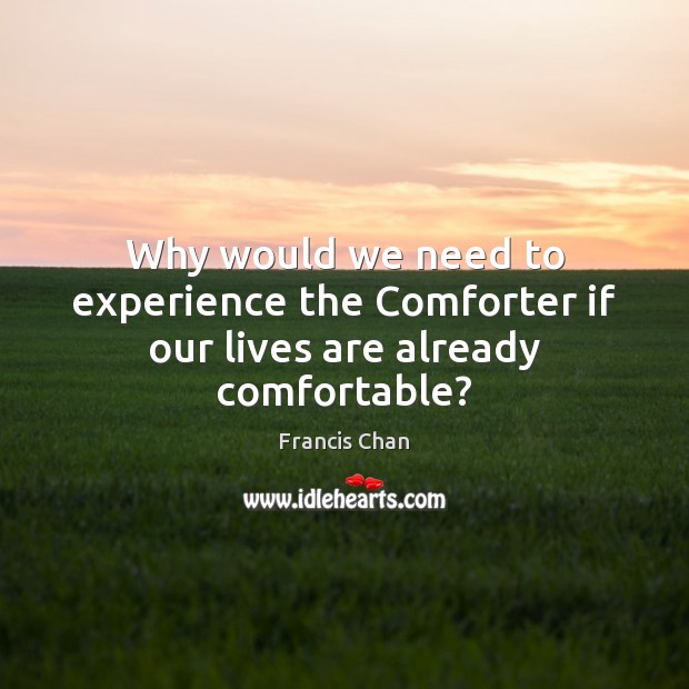 Why would we need to experience the Comforter if our lives are already comfortable? Francis Chan Picture Quote