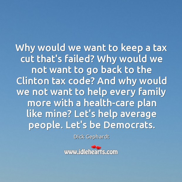 Why would we want to keep a tax cut that’s failed? Why Dick Gephardt Picture Quote
