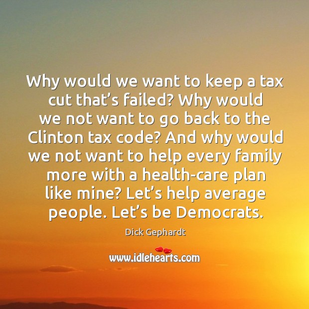 Why would we want to keep a tax cut that’s failed? why would we not want to go back to the Image