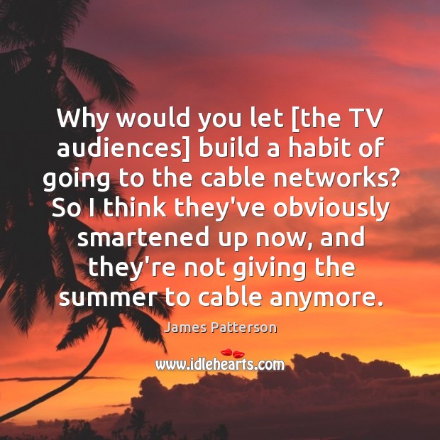 Why would you let [the TV audiences] build a habit of going James Patterson Picture Quote