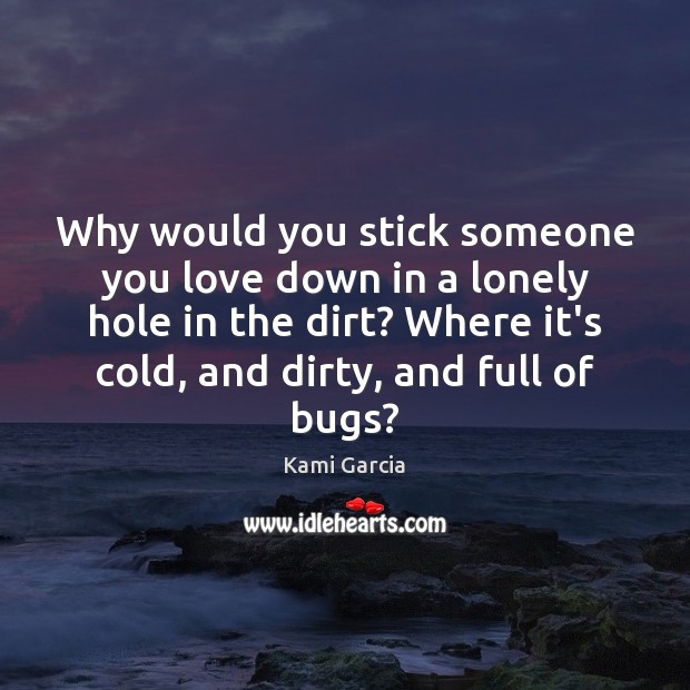 Why would you stick someone you love down in a lonely hole Kami Garcia Picture Quote