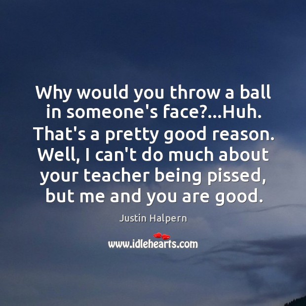 Why would you throw a ball in someone’s face?…Huh. That’s a Justin Halpern Picture Quote