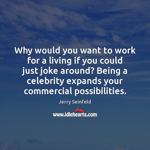 Why would you want to work for a living if you could Jerry Seinfeld Picture Quote