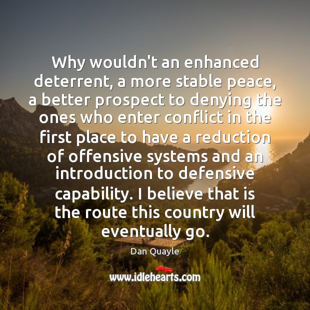 Why wouldn’t an enhanced deterrent, a more stable peace, a better prospect Offensive Quotes Image
