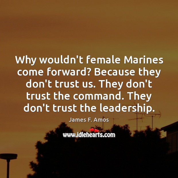 Why wouldn’t female Marines come forward? Because they don’t trust us. They Don’t Trust Quotes Image