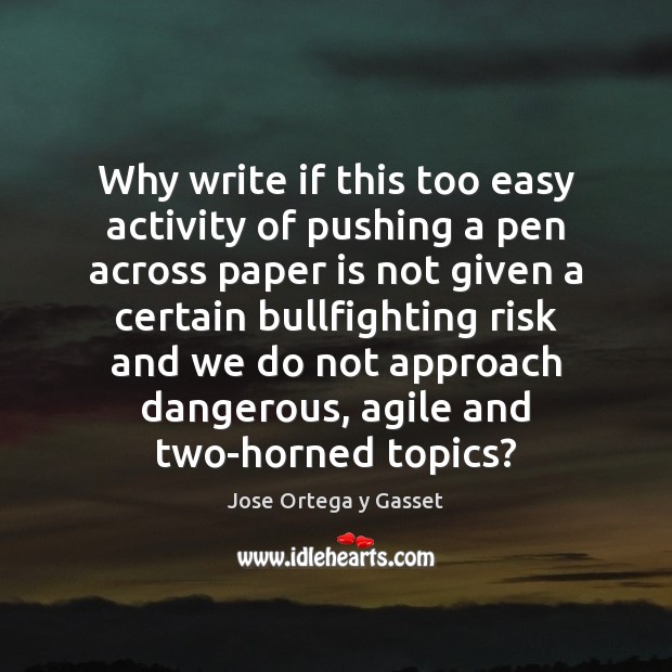 Why write if this too easy activity of pushing a pen across Jose Ortega y Gasset Picture Quote