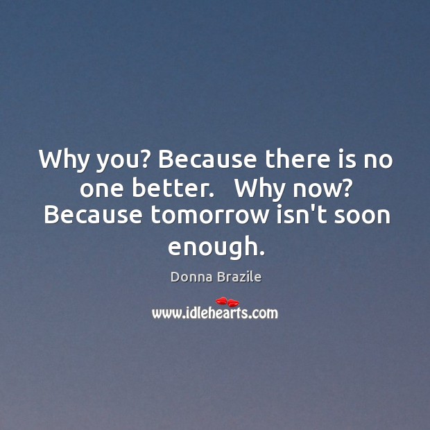 Why you? Because there is no one better.   Why now? Because tomorrow isn’t soon enough. Donna Brazile Picture Quote