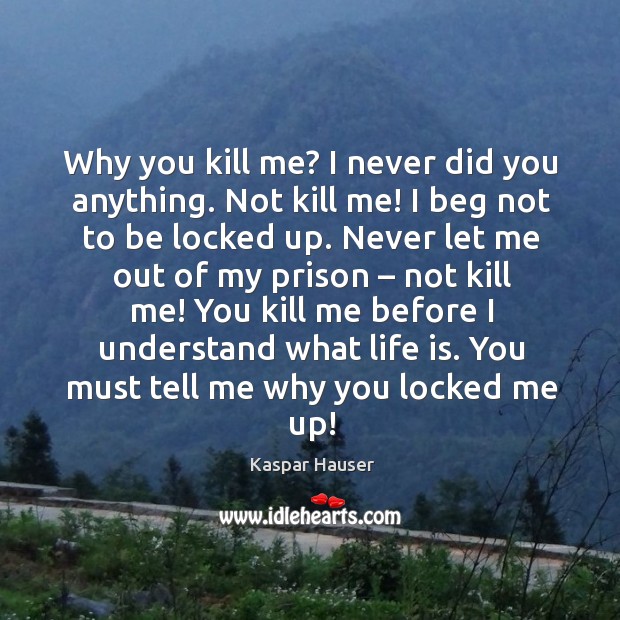 Why you kill me? I never did you anything. Kaspar Hauser Picture Quote