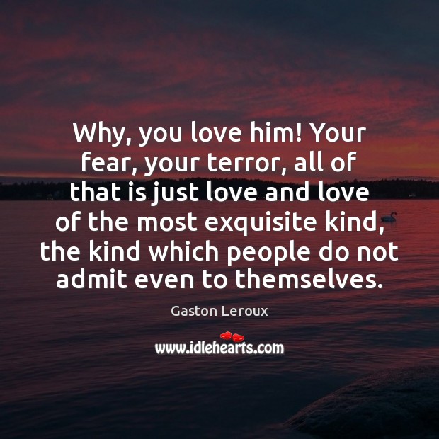 Why, you love him! Your fear, your terror, all of that is Gaston Leroux Picture Quote