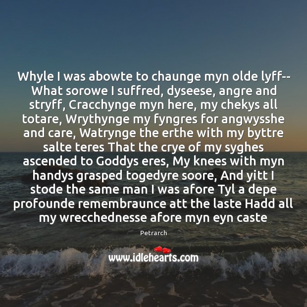 Whyle I was abowte to chaunge myn olde lyff– What sorowe I Petrarch Picture Quote
