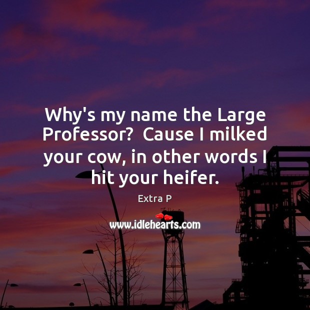 Why’s my name the Large Professor?  Cause I milked your cow, in Image