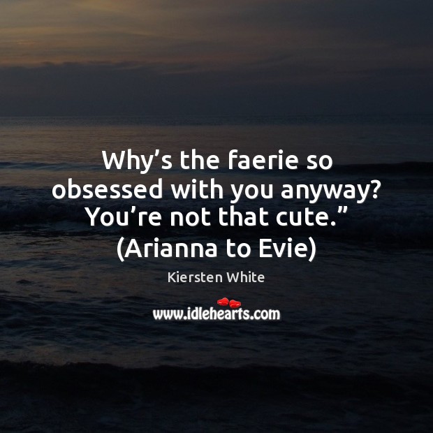 Why’s the faerie so obsessed with you anyway? You’re not Kiersten White Picture Quote